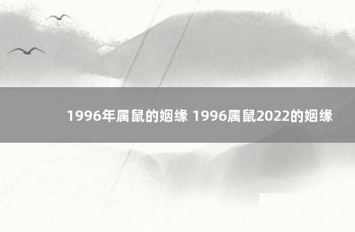 1996年属鼠的姻缘 1996属鼠2022的姻缘