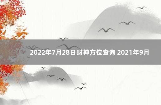 2022年7月28日财神方位查询 2021年9月28日喜神方位