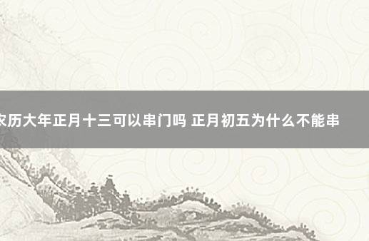 农历大年正月十三可以串门吗 正月初五为什么不能串门