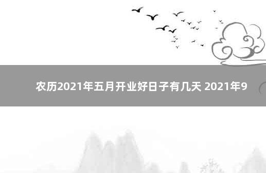 农历2021年五月开业好日子有几天 2021年9月开业黄道吉日有哪几天