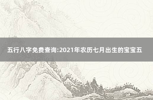 五行八字免费查询:2021年农历七月出生的宝宝五行缺什么 2021年农历7月出生五行缺什么