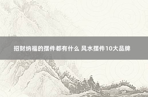 招财纳福的摆件都有什么 风水摆件10大品牌