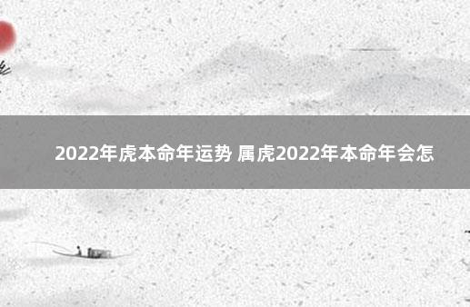 2022年虎本命年运势 属虎2022年本命年会怎样