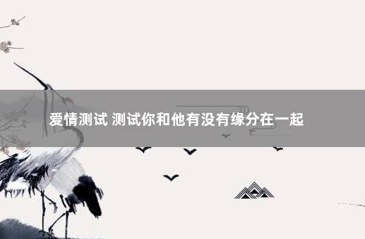 爱情测试 测试你和他有没有缘分在一起