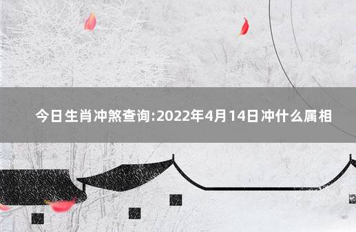 今日生肖冲煞查询:2022年4月14日冲什么属相 冲煞属相鸡是什么意思