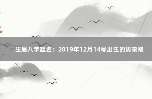 生辰八字起名：2019年12月14号出生的男孩取什么名字好 2018狗宝宝取名宜用字男孩