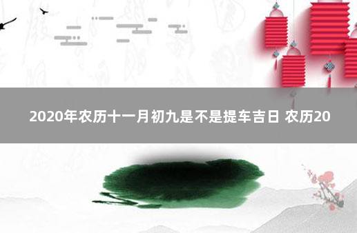 2020年农历十一月初九是不是提车吉日 农历2019年12月提车黄道吉日