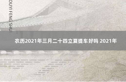 农历2021年三月二十四立夏提车好吗 2021年农历八月二十提车好吗