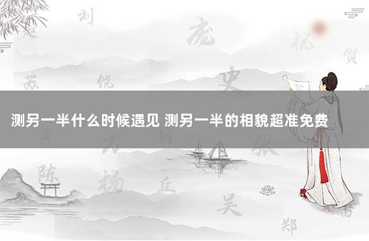 测另一半什么时候遇见 测另一半的相貌超准免费