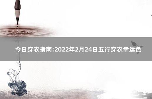 今日穿衣指南:2022年2月24日五行穿衣幸运色 2020年1月8日穿衣指南