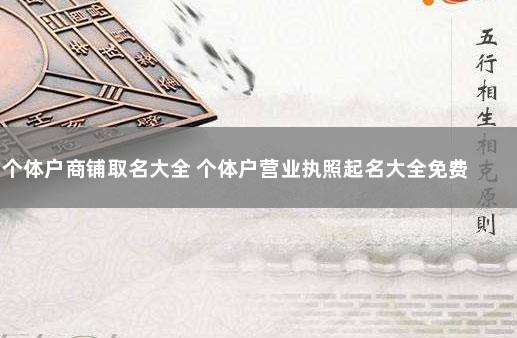 个体户商铺取名大全 个体户营业执照起名大全免费