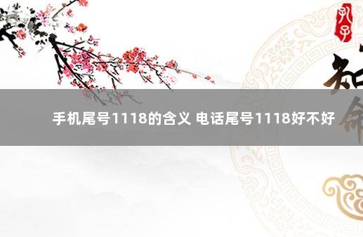 手机尾号1118的含义 电话尾号1118好不好