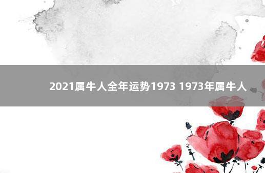 2021属牛人全年运势1973 1973年属牛人运势详解