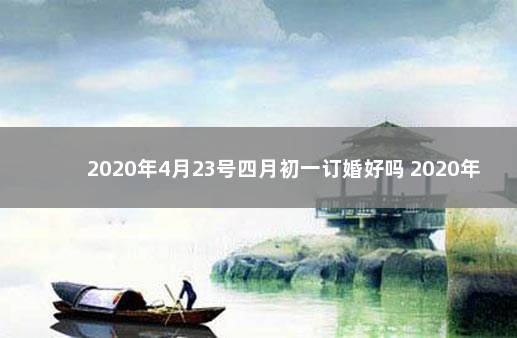 2020年4月23号四月初一订婚好吗 2020年8月23日是什么星座