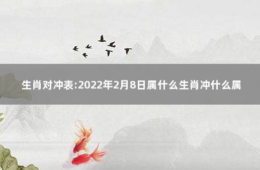 生肖對沖表:2022年2月8日屬什麼生肖衝什麼屬相 2022年衝什麼生肖