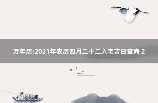 萬年曆:2021年農曆四月二十二入宅吉日查詢 2020年搬家黃道吉日一覽表